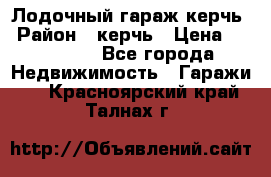 Лодочный гараж керчь › Район ­ керчь › Цена ­ 450 000 - Все города Недвижимость » Гаражи   . Красноярский край,Талнах г.